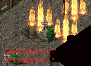 传奇轻变合击版新手如何快速提升战力? 传奇轻变合击版新手如何快速提升战力?