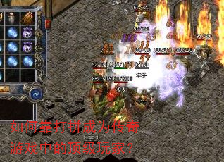 如何靠打拼成为传奇游戏中的顶级玩家? 如何靠打拼成为传奇游戏中的顶级玩家?
