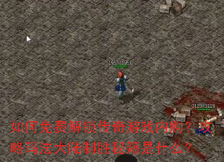 如何免费解锁传奇游戏内购?攻略玛法大陆制胜秘籍是什么? 如何免费解锁传奇游戏内购?攻略玛法大陆制胜秘籍是什么?