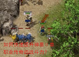 如何快速提升神墓Ⅱ单职业传奇的战斗力? 如何快速提升神墓Ⅱ单职业传奇的战斗力?