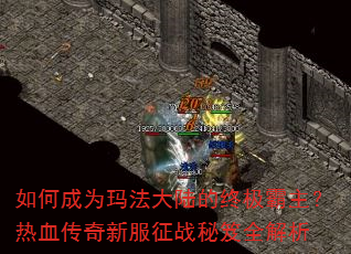 如何成为玛法大陆的终极霸主?热血传奇新服征战秘笈全解析 如何成为玛法大陆的终极霸主?热血传奇新服征战秘笈全解析