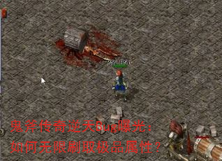 鬼斧传奇逆天Bug曝光:如何无限刷取极品属性? 鬼斧传奇逆天Bug曝光:如何无限刷取极品属性?