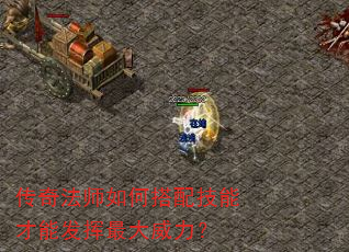传奇法师如何搭配技能才能发挥最大威力? 传奇法师如何搭配技能才能发挥最大威力?