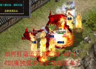如何打造流云第三城148124剑魔独孤求败的顶级装备? 如何打造流云第三城148124剑魔独孤求败的顶级装备?