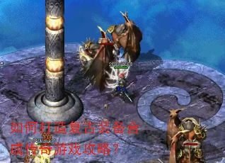 如何打造复古装备合成传奇游戏攻略? 如何打造复古装备合成传奇游戏攻略?