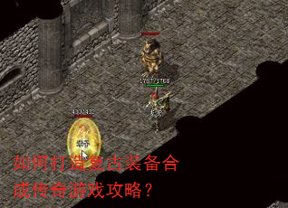 如何打造复古装备合成传奇游戏攻略? 如何打造复古装备合成传奇游戏攻略?
