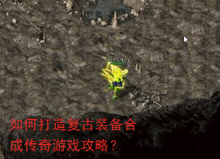 如何打造复古装备合成传奇游戏攻略? 如何打造复古装备合成传奇游戏攻略?