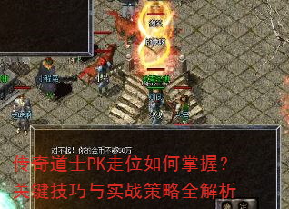传奇道士PK走位如何掌握?关键技巧与实战策略全解析 传奇道士PK走位如何掌握?关键技巧与实战策略全解析