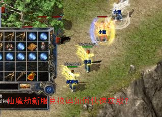 仙魔劫新服兑换码如何快速获取? 仙魔劫新服兑换码如何快速获取?