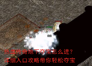 热血传奇地下夺宝怎么进?详细入口攻略带你轻松夺宝 热血传奇地下夺宝怎么进?详细入口攻略带你轻松夺宝