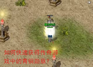 如何快速获得传奇游戏中的青铜勋章? 如何快速获得传奇游戏中的青铜勋章?