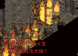如何用至尊500元宝礼包称霸玛法大陆? 如何用至尊500元宝礼包称霸玛法大陆?