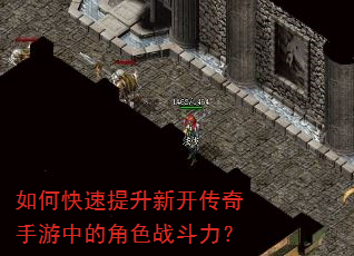如何快速提升新开传奇手游中的角色战斗力? 如何快速提升新开传奇手游中的角色战斗力?