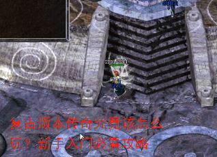 复古版本传奇究竟该怎么玩?新手入门必看攻略 复古版本传奇究竟该怎么玩?新手入门必看攻略