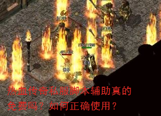 热血传奇私服脚本辅助真的免费吗?如何正确使用? 热血传奇私服脚本辅助真的免费吗?如何正确使用?