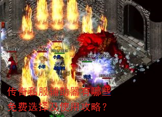 传奇私服辅助器有哪些免费选择及使用攻略? 传奇私服辅助器有哪些免费选择及使用攻略?