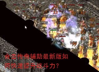 合击传奇辅助最新版如何快速提升战斗力? 合击传奇辅助最新版如何快速提升战斗力?
