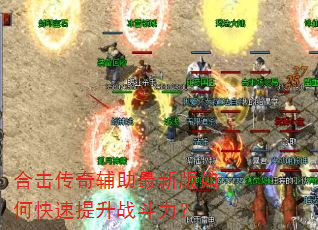 合击传奇辅助最新版如何快速提升战斗力? 合击传奇辅助最新版如何快速提升战斗力?