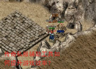 传奇私服辅助工具如何提升游戏效率? 传奇私服辅助工具如何提升游戏效率?