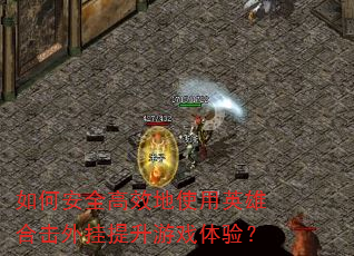 如何安全高效地使用英雄合击外挂提升游戏体验? 如何安全高效地使用英雄合击外挂提升游戏体验?