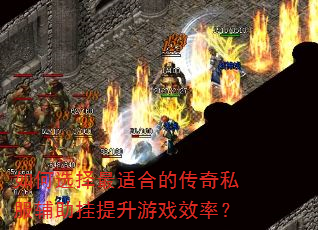 如何选择最适合的传奇私服辅助挂提升游戏效率? 如何选择最适合的传奇私服辅助挂提升游戏效率?