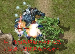 热血传奇私服加速器怎么选?游戏卡顿延迟高怎么办? 热血传奇私服加速器怎么选?游戏卡顿延迟高怎么办?