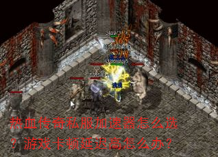 热血传奇私服加速器怎么选?游戏卡顿延迟高怎么办? 热血传奇私服加速器怎么选?游戏卡顿延迟高怎么办?