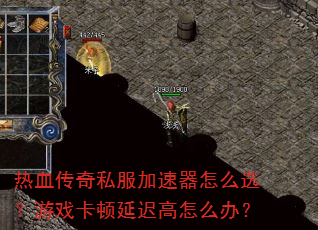 热血传奇私服加速器怎么选?游戏卡顿延迟高怎么办? 热血传奇私服加速器怎么选?游戏卡顿延迟高怎么办?