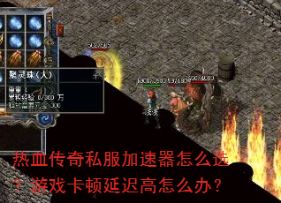 热血传奇私服加速器怎么选?游戏卡顿延迟高怎么办? 热血传奇私服加速器怎么选?游戏卡顿延迟高怎么办?