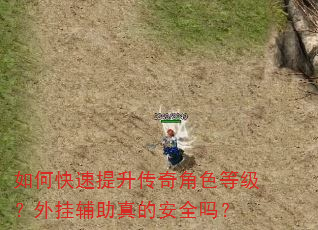 如何快速提升传奇角色等级?外挂辅助真的安全吗? 如何快速提升传奇角色等级?外挂辅助真的安全吗?