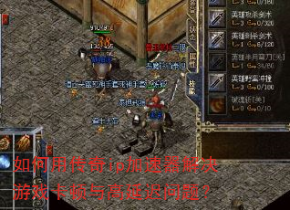 如何用传奇ip加速器解决游戏卡顿与高延迟问题? 如何用传奇ip加速器解决游戏卡顿与高延迟问题?