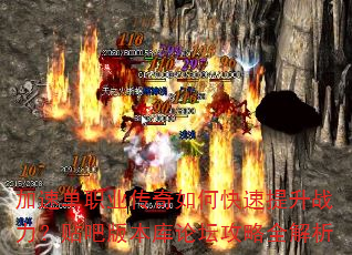 加速单职业传奇如何快速提升战力?贴吧版本库论坛攻略全解析 加速单职业传奇如何快速提升战力?贴吧版本库论坛攻略全解析