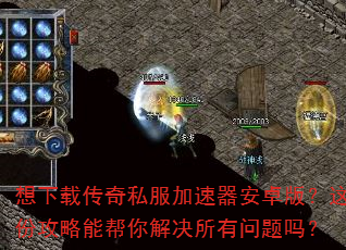 想下载传奇私服加速器安卓版?这份攻略能帮你解决所有问题吗? 想下载传奇私服加速器安卓版?这份攻略能帮你解决所有问题吗?