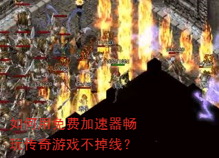 如何用免费加速器畅玩传奇游戏不掉线? 如何用免费加速器畅玩传奇游戏不掉线?