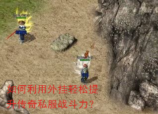 如何利用外挂轻松提升传奇私服战斗力? 如何利用外挂轻松提升传奇私服战斗力?
