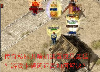 传奇私服开啥加速器效果最猛?游戏卡顿延迟高如何解决? 传奇私服开啥加速器效果最猛?游戏卡顿延迟高如何解决?