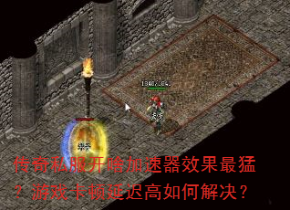 传奇私服开啥加速器效果最猛?游戏卡顿延迟高如何解决? 传奇私服开啥加速器效果最猛?游戏卡顿延迟高如何解决?