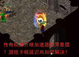 传奇私服开啥加速器效果最猛?游戏卡顿延迟高如何解决? 传奇私服开啥加速器效果最猛?游戏卡顿延迟高如何解决?