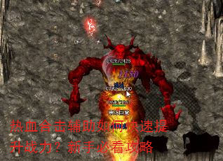 热血合击辅助如何快速提升战力?新手必看攻略 热血合击辅助如何快速提升战力?新手必看攻略
