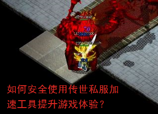 如何安全使用传世私服加速工具提升游戏体验? 如何安全使用传世私服加速工具提升游戏体验?