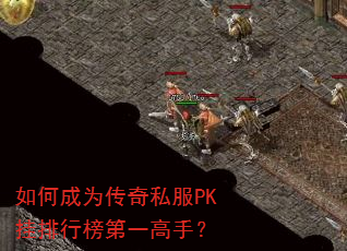 如何成为传奇私服PK挂排行榜第一高手? 如何成为传奇私服PK挂排行榜第一高手?