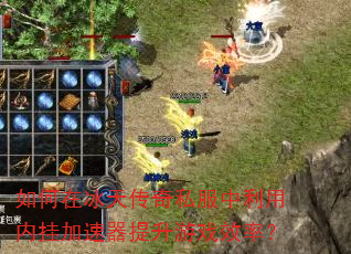 如何在冰天传奇私服中利用内挂加速器提升游戏效率? 如何在冰天传奇私服中利用内挂加速器提升游戏效率?