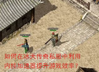 如何在冰天传奇私服中利用内挂加速器提升游戏效率? 如何在冰天传奇私服中利用内挂加速器提升游戏效率?