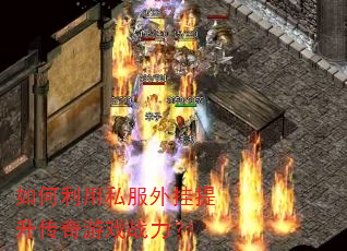 如何利用私服外挂提升传奇游戏战力? 如何利用私服外挂提升传奇游戏战力?