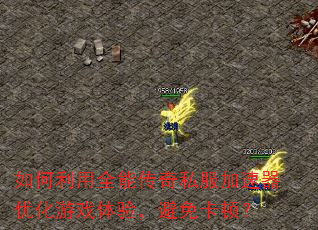 如何利用全能传奇私服加速器优化游戏体验,避免卡顿? 如何利用全能传奇私服加速器优化游戏体验,避免卡顿?