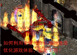 如何利用全能传奇私服加速器优化游戏体验,避免卡顿? 如何利用全能传奇私服加速器优化游戏体验,避免卡顿?