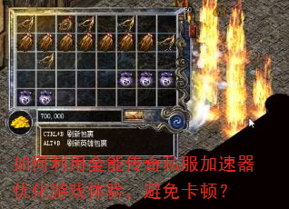 如何利用全能传奇私服加速器优化游戏体验,避免卡顿? 如何利用全能传奇私服加速器优化游戏体验,避免卡顿?