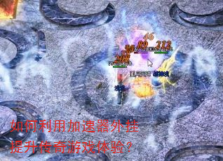 如何利用加速器外挂提升传奇游戏体验? 如何利用加速器外挂提升传奇游戏体验?