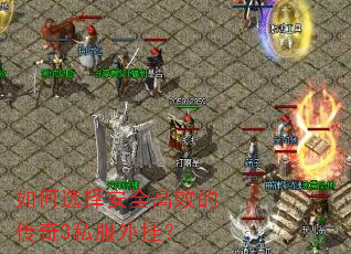 如何选择安全高效的传奇3私服外挂? 如何选择安全高效的传奇3私服外挂?