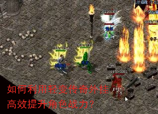 如何利用轻变传奇外挂高效提升角色战力? 如何利用轻变传奇外挂高效提升角色战力?